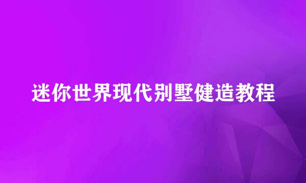 迷你世界现代别墅健造教程