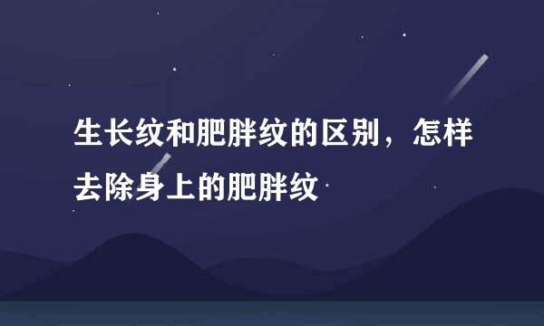 生长纹和肥胖纹的区别，怎样去除身上的肥胖纹