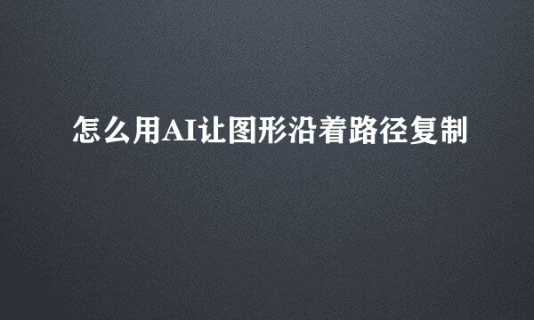 怎么用AI让图形沿着路径复制