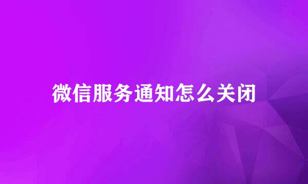 微信服务通知怎么关闭