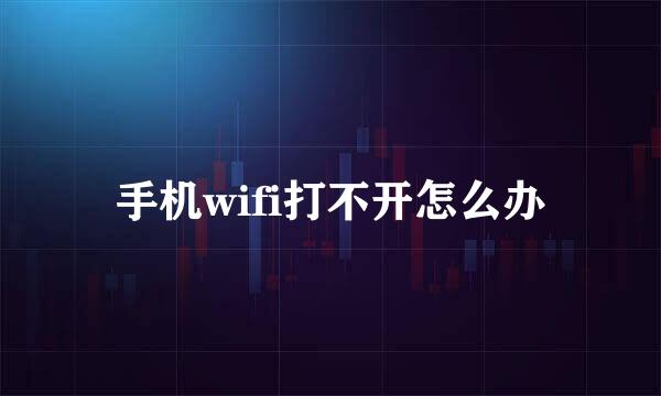 手机wifi打不开怎么办