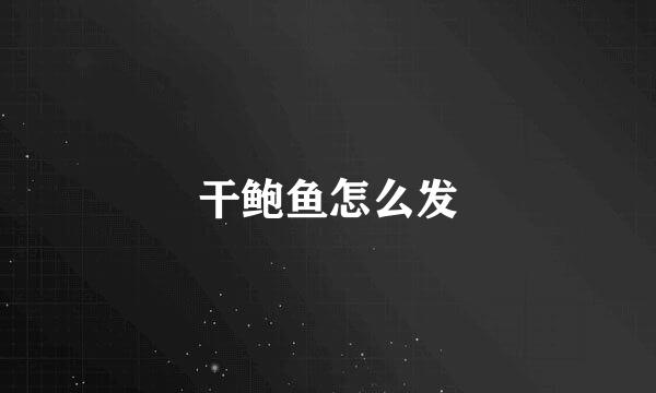 干鲍鱼怎么发