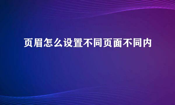 页眉怎么设置不同页面不同内