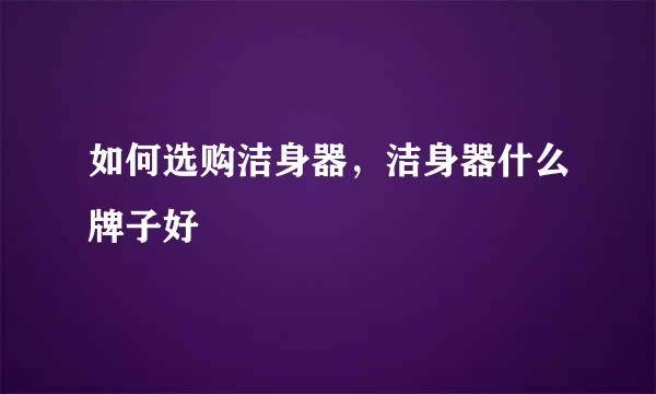 如何选购洁身器，洁身器什么牌子好