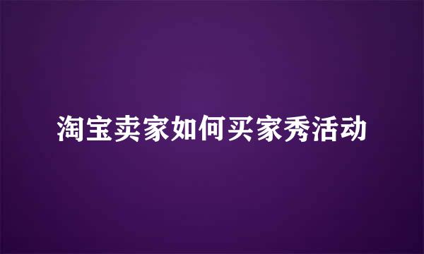 淘宝卖家如何买家秀活动