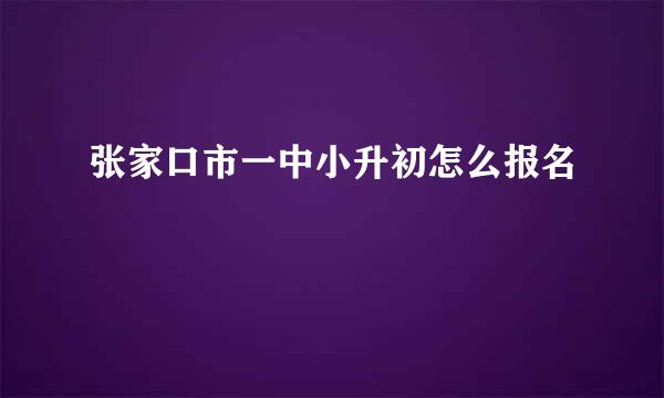 张家口市一中小升初怎么报名