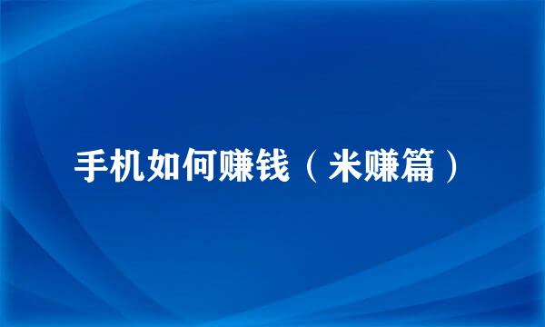 手机如何赚钱（米赚篇）