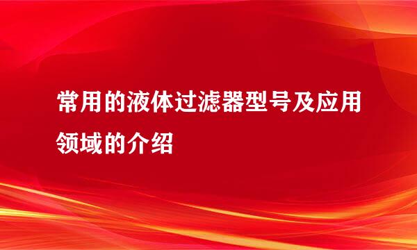 常用的液体过滤器型号及应用领域的介绍