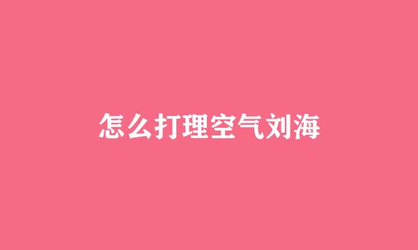 怎么打理空气刘海