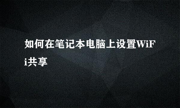如何在笔记本电脑上设置WiFi共享