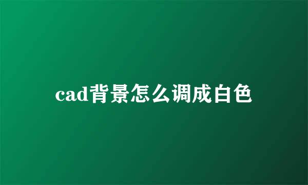 cad背景怎么调成白色