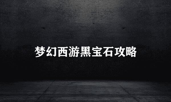 梦幻西游黑宝石攻略