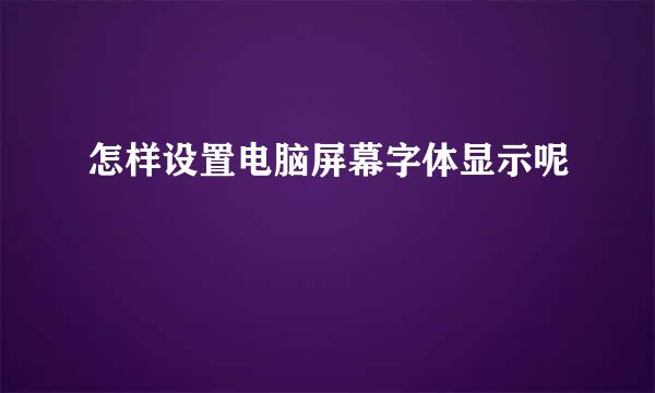 怎样设置电脑屏幕字体显示呢