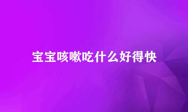 宝宝咳嗽吃什么好得快