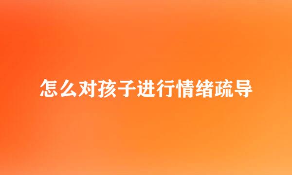 怎么对孩子进行情绪疏导