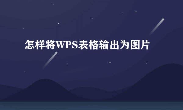 怎样将WPS表格输出为图片