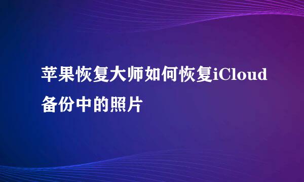 苹果恢复大师如何恢复iCloud备份中的照片