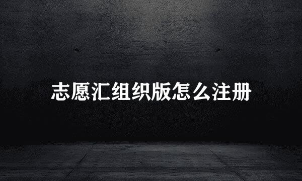 志愿汇组织版怎么注册