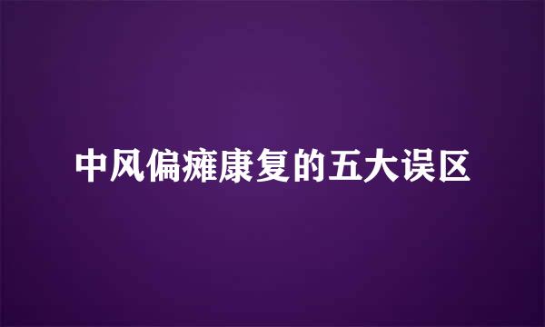 中风偏瘫康复的五大误区