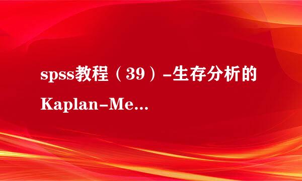 spss教程（39）-生存分析的Kaplan-Meier分析