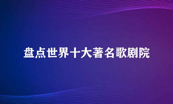 盘点世界十大著名歌剧院