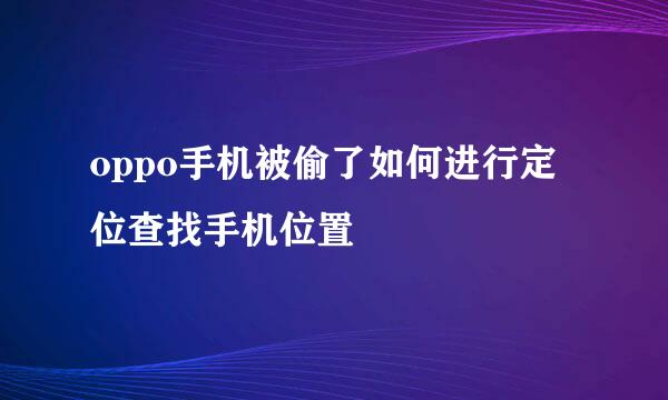oppo手机被偷了如何进行定位查找手机位置