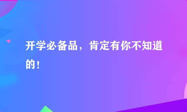 开学必备品，肯定有你不知道的！