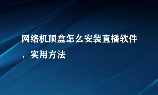 网络机顶盒怎么安装直播软件，实用方法