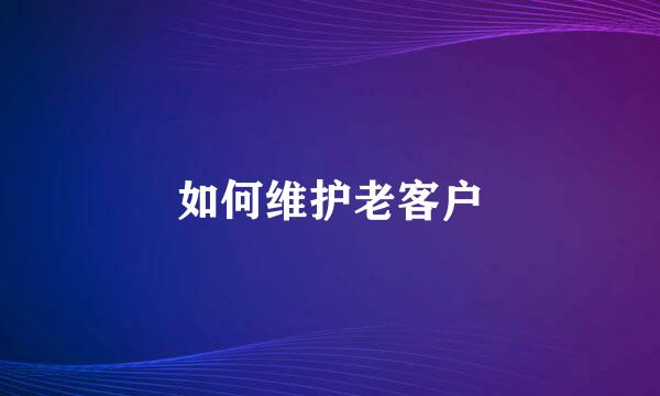 如何维护老客户
