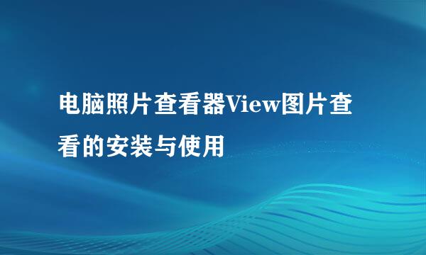 电脑照片查看器View图片查看的安装与使用