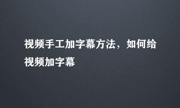 视频手工加字幕方法，如何给视频加字幕
