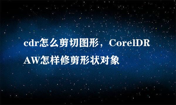 cdr怎么剪切图形，CorelDRAW怎样修剪形状对象