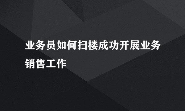 业务员如何扫楼成功开展业务销售工作