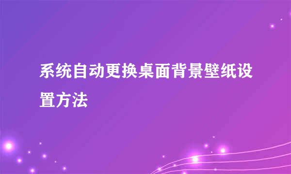 系统自动更换桌面背景壁纸设置方法