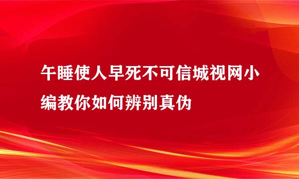 午睡使人早死不可信城视网小编教你如何辨别真伪