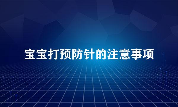 宝宝打预防针的注意事项
