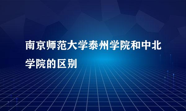 南京师范大学泰州学院和中北学院的区别