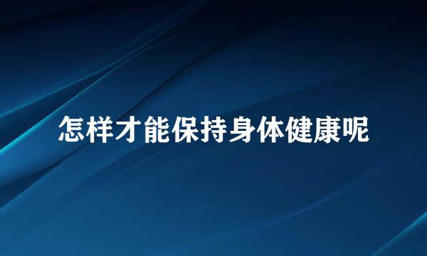 怎样才能保持身体健康呢