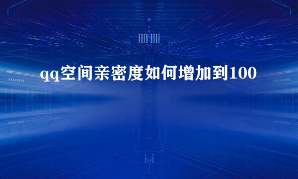 qq空间亲密度如何增加到100