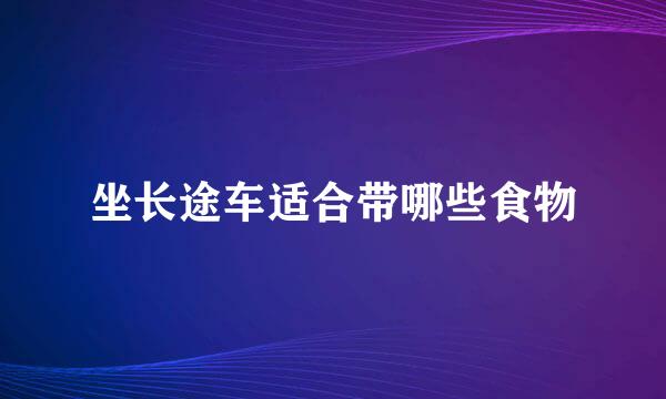 坐长途车适合带哪些食物