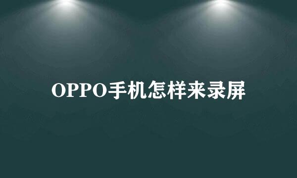 OPPO手机怎样来录屏