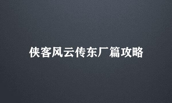 侠客风云传东厂篇攻略