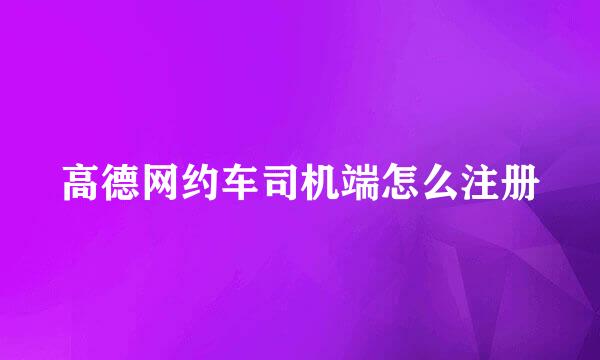 高德网约车司机端怎么注册