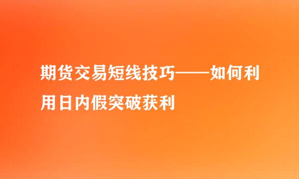 期货交易短线技巧——如何利用日内假突破获利