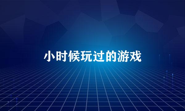 小时候玩过的游戏