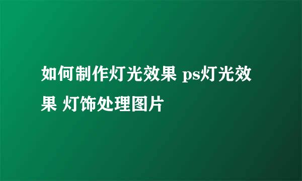 如何制作灯光效果 ps灯光效果 灯饰处理图片