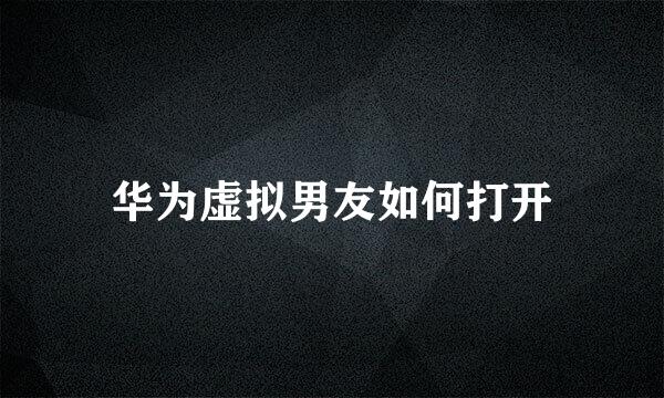 华为虚拟男友如何打开