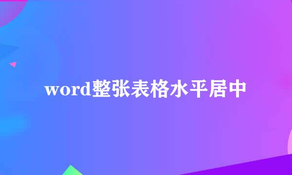 word整张表格水平居中