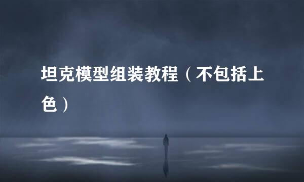 坦克模型组装教程（不包括上色）