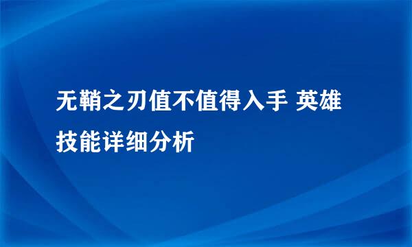 无鞘之刃值不值得入手 英雄技能详细分析